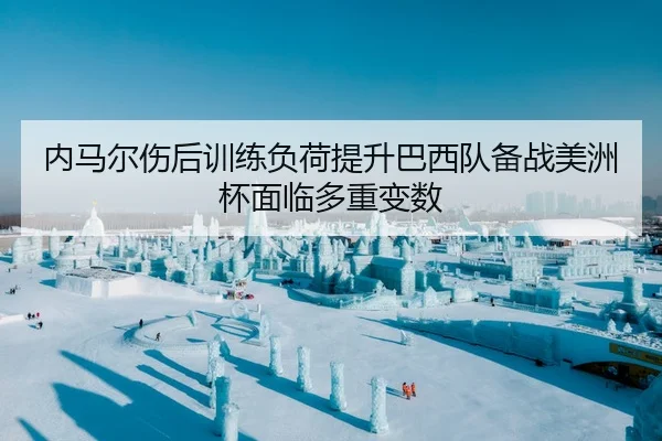 内马尔伤后训练负荷提升巴西队备战美洲杯面临多重变数