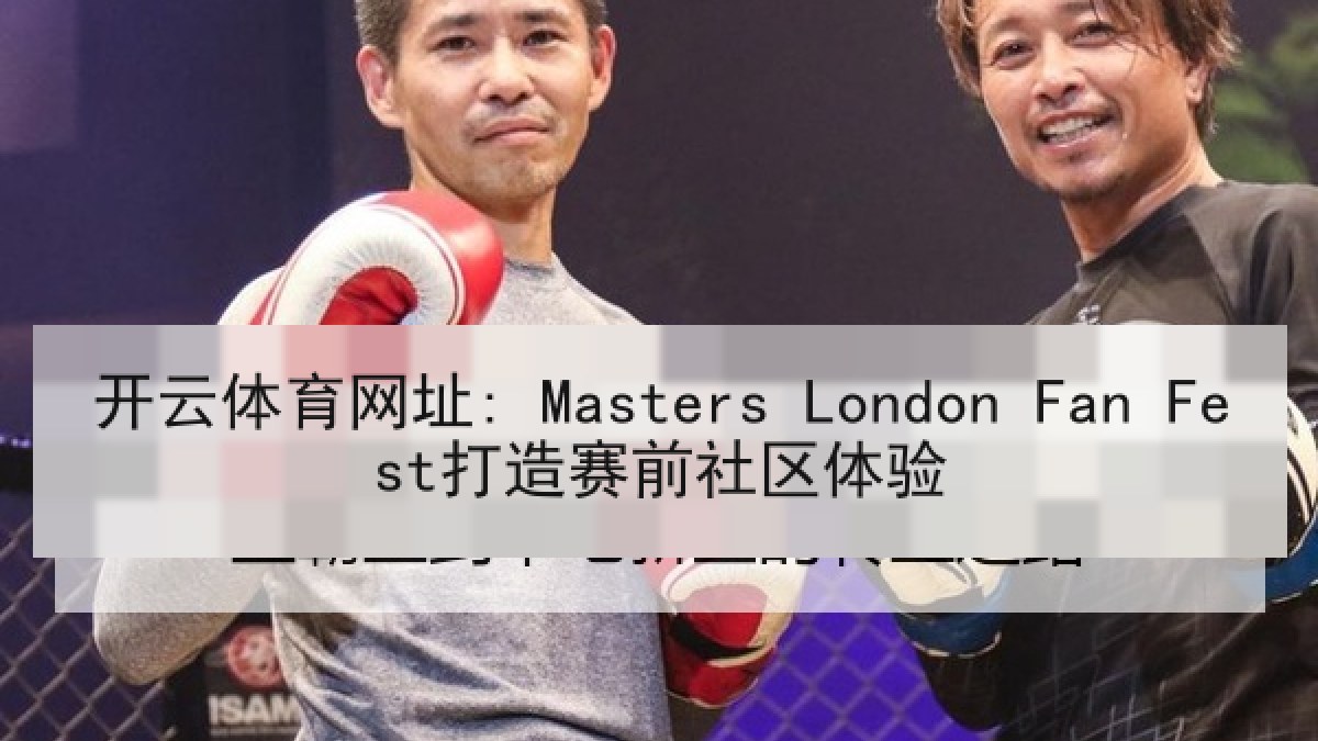 开云体育网址: Masters London Fan Fest打造赛前社区体验