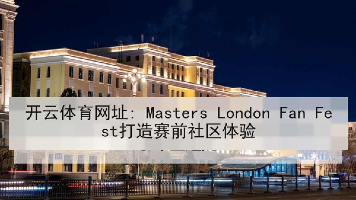 开云体育网址: Masters London Fan Fest打造赛前社区体验