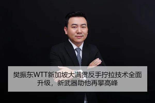 樊振东WTT新加坡大满贯反手拧拉技术全面升级，新武器助他再攀高峰