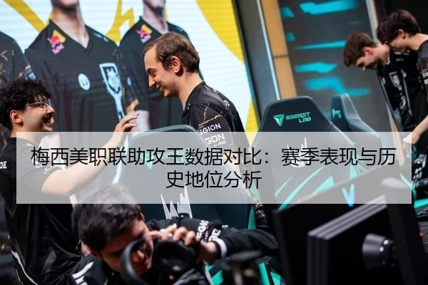 梅西美职联助攻王数据对比：赛季表现与历史地位分析