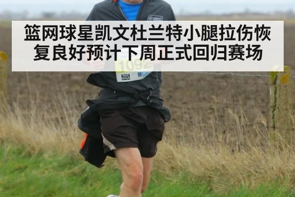 篮网球星凯文杜兰特小腿拉伤恢复良好预计下周正式回归赛场