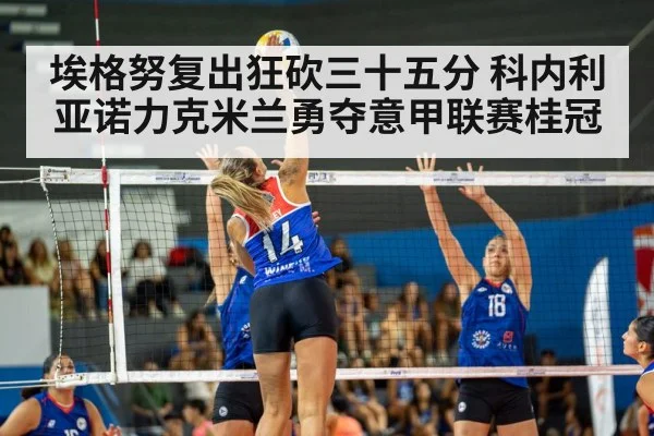 埃格努复出狂砍三十五分 科内利亚诺力克米兰勇夺意甲联赛桂冠