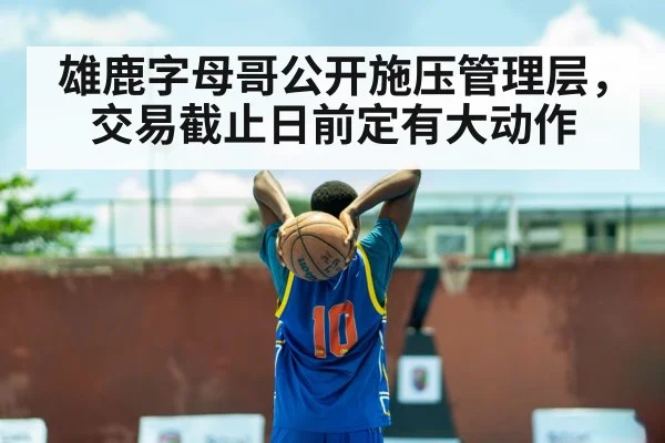 雄鹿字母哥公开施压管理层，交易截止日前定有大动作