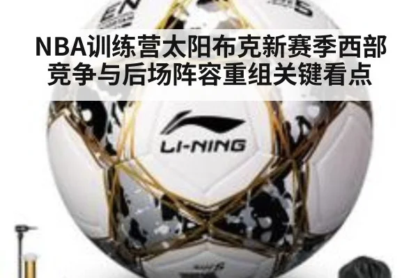 NBA训练营太阳布克新赛季西部竞争与后场阵容重组关键看点